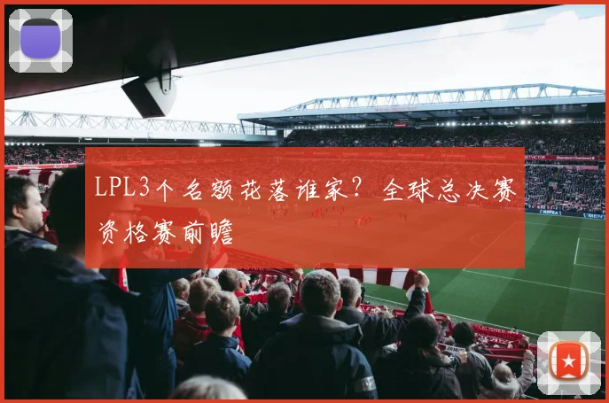 LPL3个名额花落谁家？全球总决赛资格赛前瞻