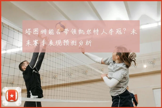 塔图姆能否带领凯尔特人夺冠？未来赛季表现预测分析