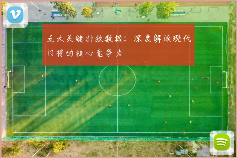 五大关键扑救数据：深度解读现代门将的核心竞争力