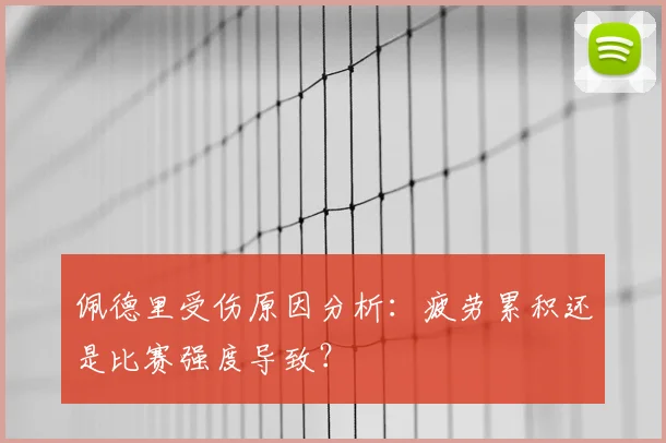 佩德里受伤原因分析：疲劳累积还是比赛强度导致？