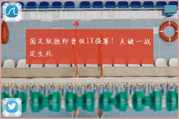国足取胜即晋级18强赛！关键一战定生死