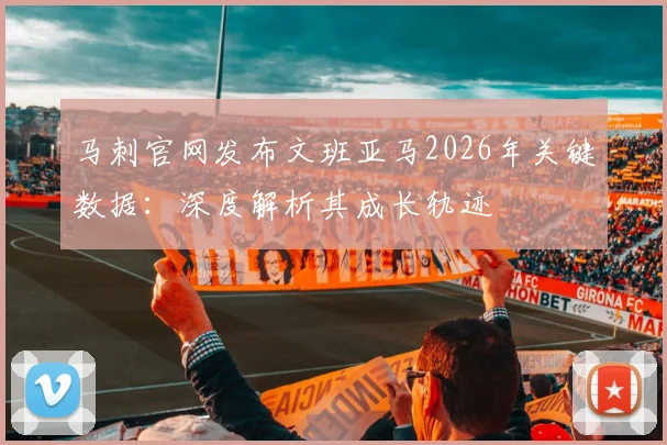 马刺官网发布文班亚马2026年关键数据：深度解析其成长轨迹