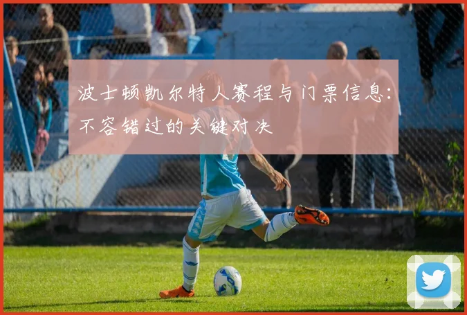 波士顿凯尔特人赛程与门票信息：不容错过的关键对决