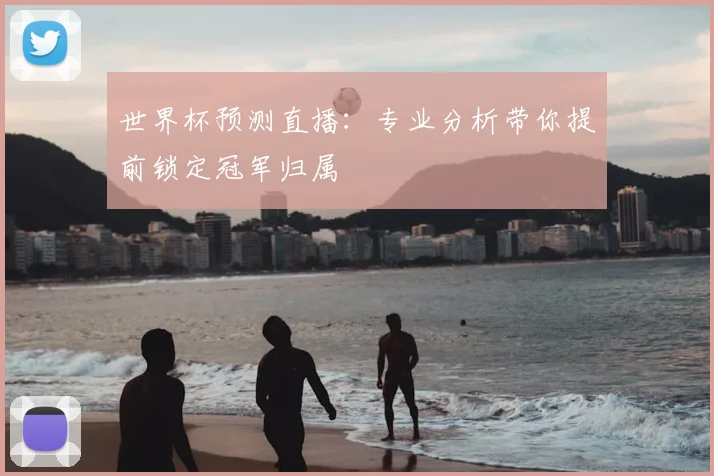 世界杯预测直播：专业分析带你提前锁定冠军归属