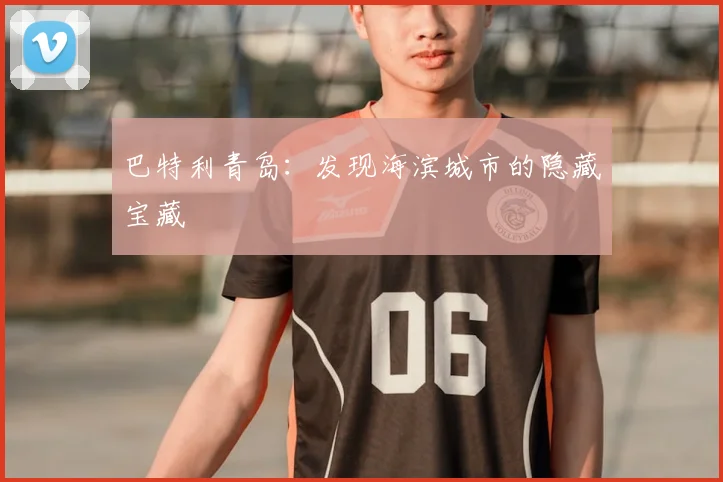 巴特利青岛：发现海滨城市的隐藏宝藏
