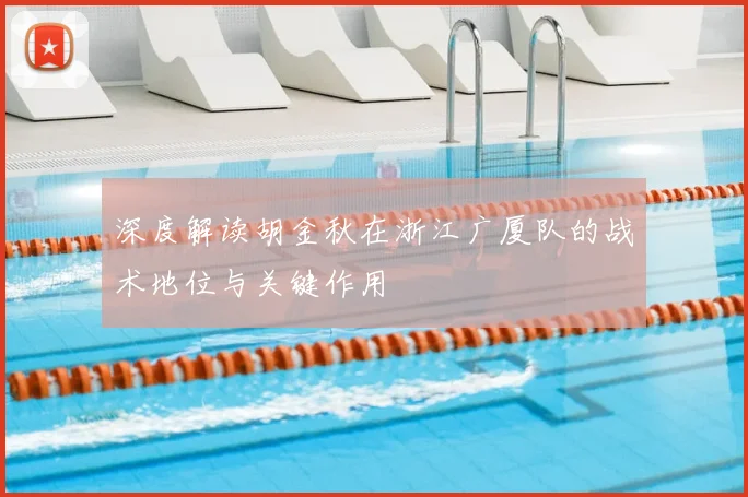 深度解读胡金秋在浙江广厦队的战术地位与关键作用