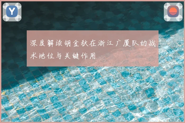 深度解读胡金秋在浙江广厦队的战术地位与关键作用