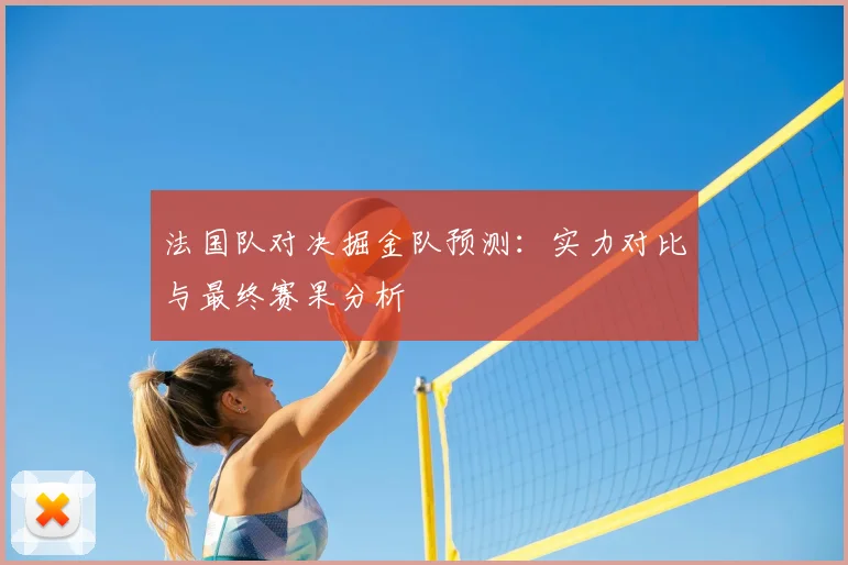 法国队对决掘金队预测：实力对比与最终赛果分析