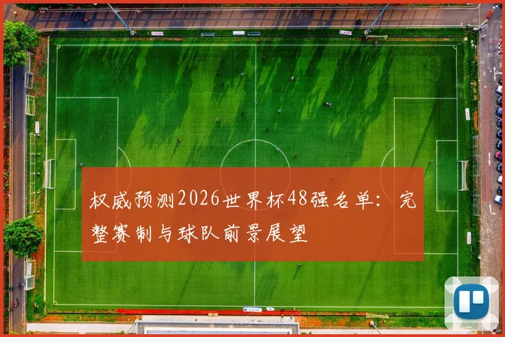 权威预测2026世界杯48强名单：完整赛制与球队前景展望