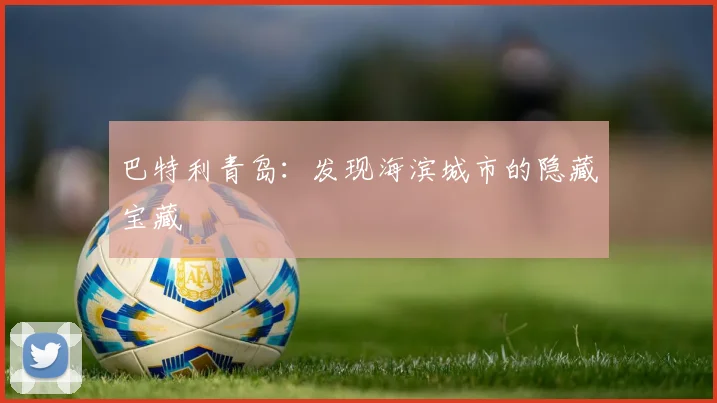 巴特利青岛：发现海滨城市的隐藏宝藏