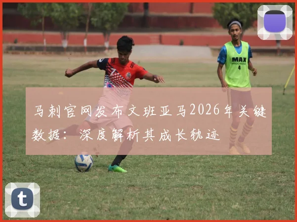 马刺官网发布文班亚马2026年关键数据：深度解析其成长轨迹