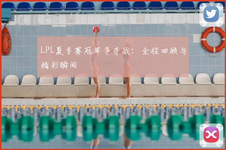 LPL夏季赛冠军争夺战：全程回顾与精彩瞬间