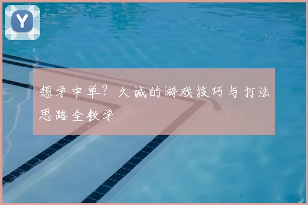想学中单？久诚的游戏技巧与打法思路全教学